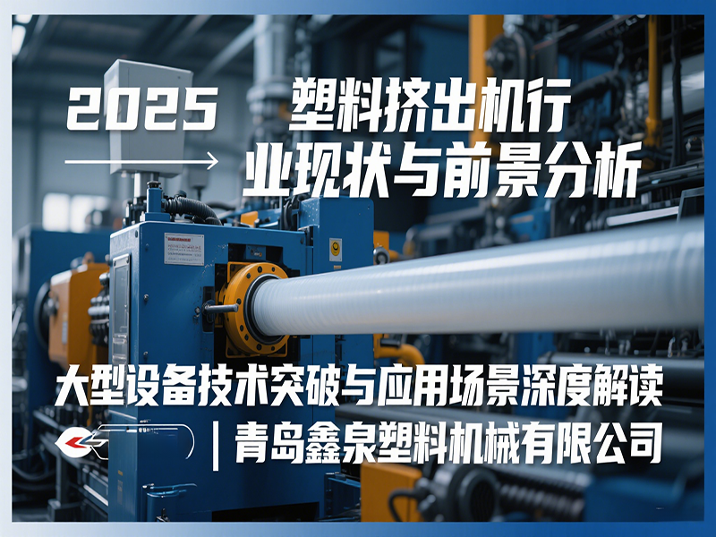 2025 塑料擠出機(jī)行業(yè)現(xiàn)狀與前景分析：大型設(shè)備技術(shù)突破與應(yīng)用場(chǎng)景深度解讀 | 青島鑫泉塑料機(jī)械有限公司