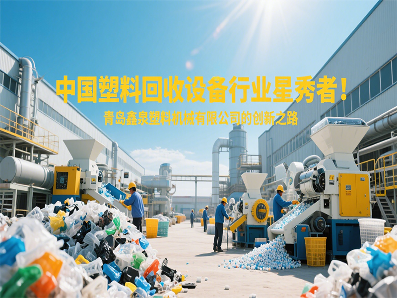 中國(guó)塑料回收設(shè)備行業(yè)星秀者：青島鑫泉塑料機(jī)械有限公司的創(chuàng)新之路