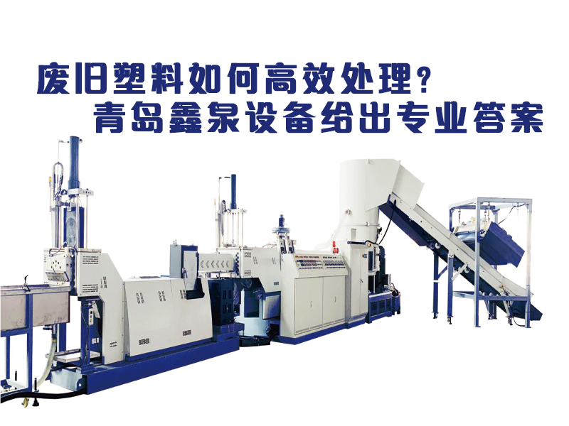 廢舊塑料如何高效處理？青島鑫泉設(shè)備給出專業(yè)答案