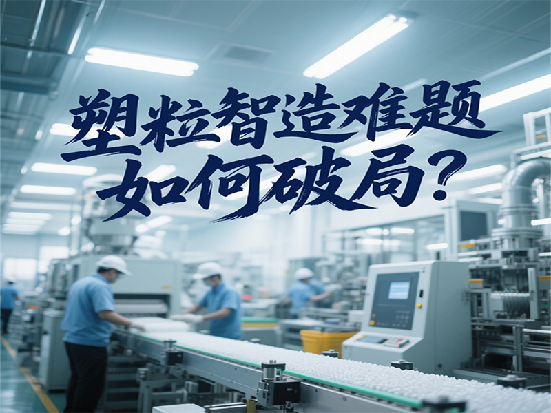 塑粒智造難題如何破局？