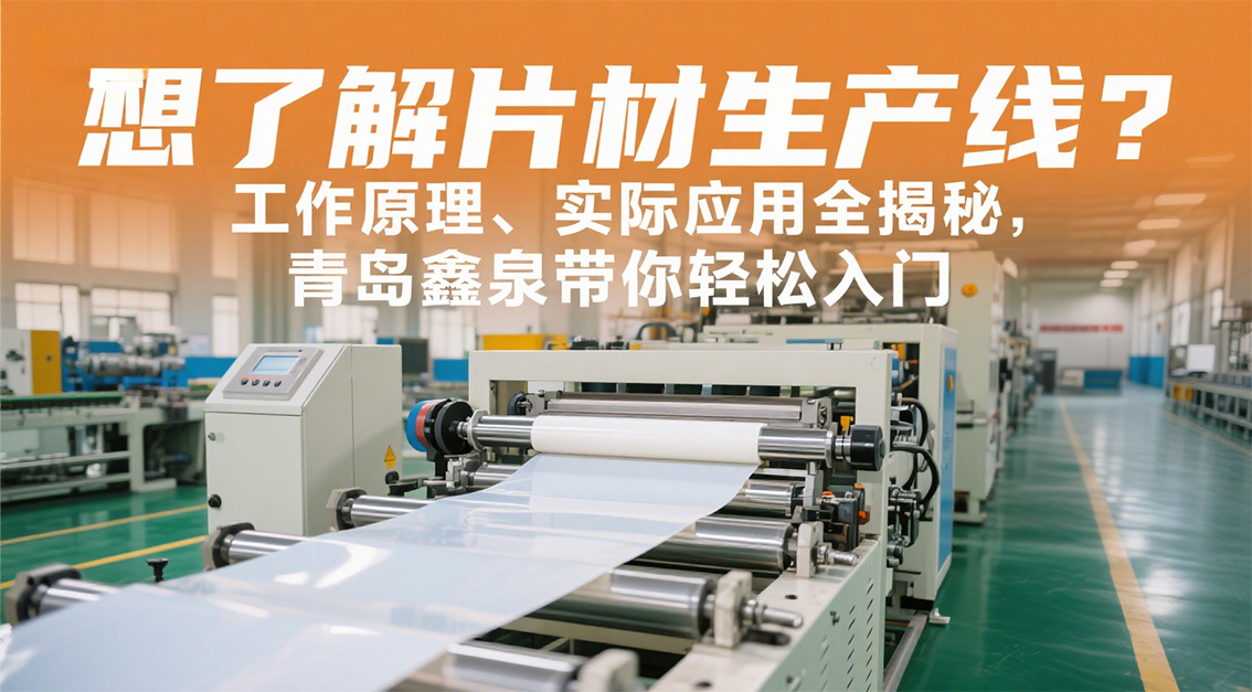 想了解片材生產(chǎn)線？工作原理、實際應(yīng)用全揭秘，青島鑫泉帶你輕松入門20250722   .jpg